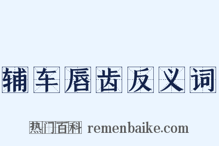 辅车唇齿反义词是什么意思的图片